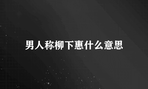 男人称柳下惠什么意思