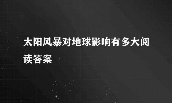 太阳风暴对地球影响有多大阅读答案