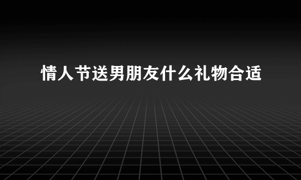 情人节送男朋友什么礼物合适