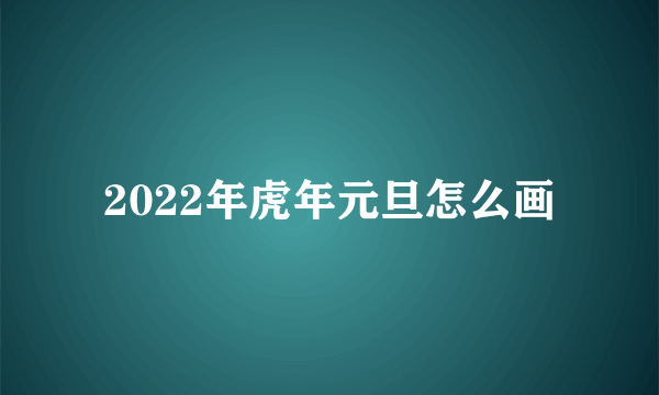 2022年虎年元旦怎么画