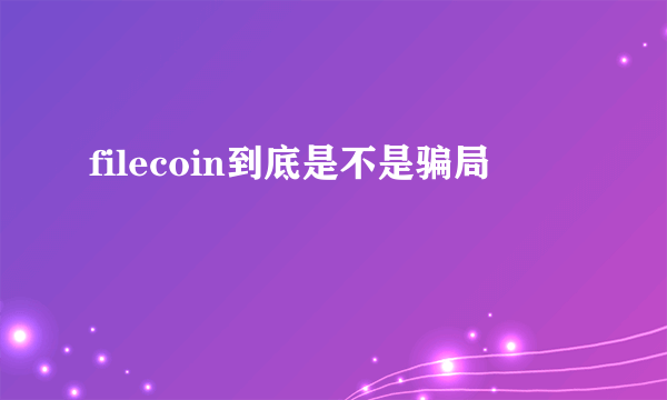 filecoin到底是不是骗局