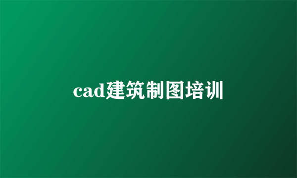 cad建筑制图培训