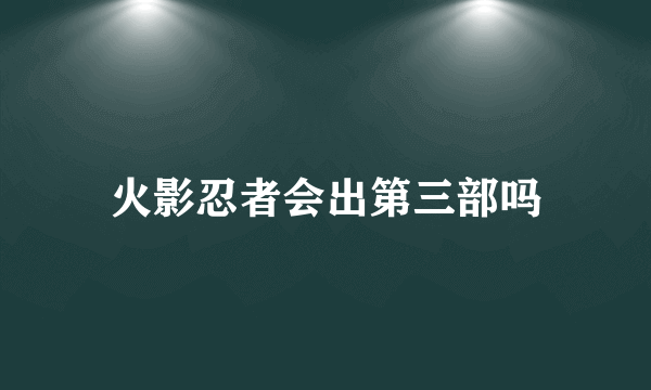 火影忍者会出第三部吗