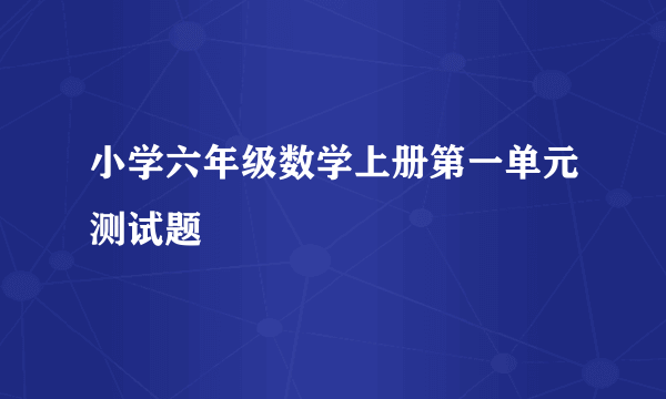 小学六年级数学上册第一单元测试题