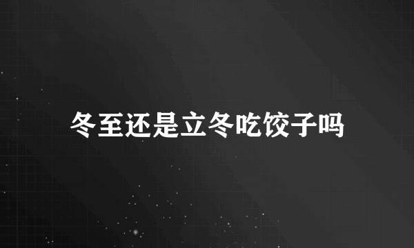 冬至还是立冬吃饺子吗