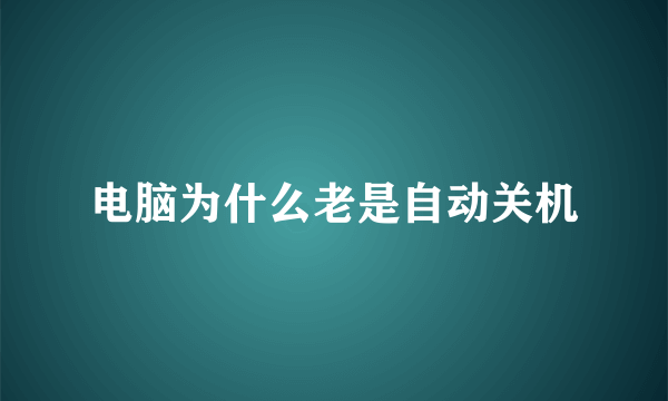 电脑为什么老是自动关机