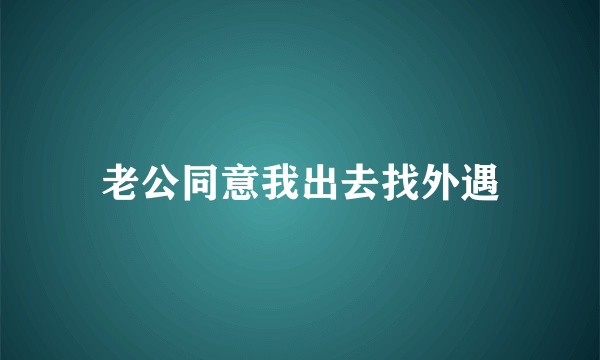 老公同意我出去找外遇