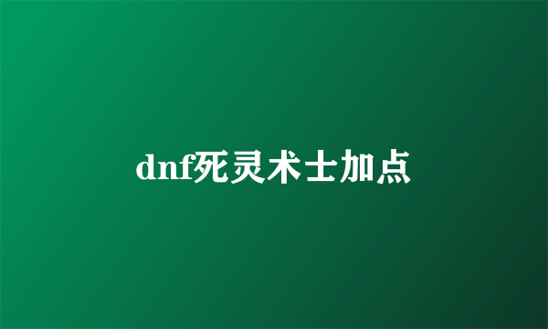 dnf死灵术士加点