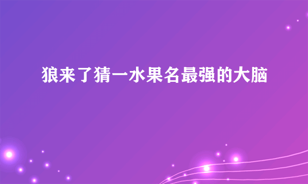 狼来了猜一水果名最强的大脑