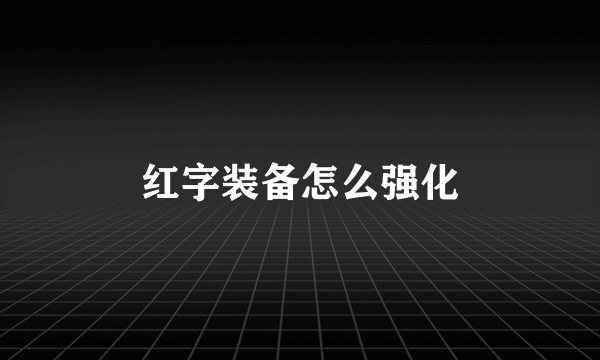 红字装备怎么强化