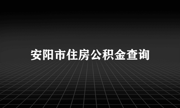 安阳市住房公积金查询