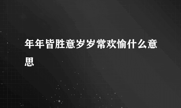 年年皆胜意岁岁常欢愉什么意思