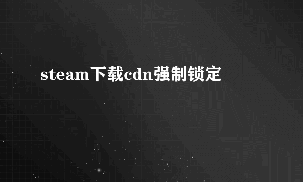 steam下载cdn强制锁定