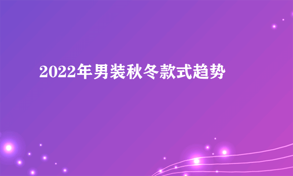 2022年男装秋冬款式趋势