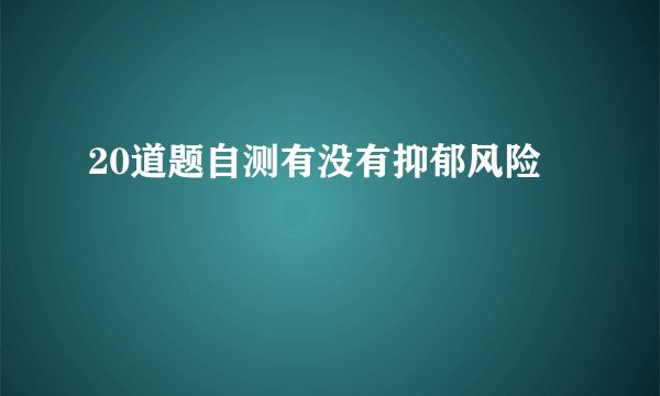 20道题自测有没有抑郁风险