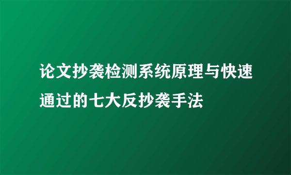 论文抄袭检测系统原理与快速通过的七大反抄袭手法