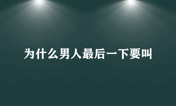 为什么男人最后一下要叫