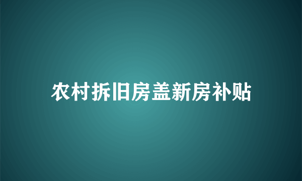 农村拆旧房盖新房补贴