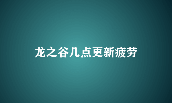 龙之谷几点更新疲劳