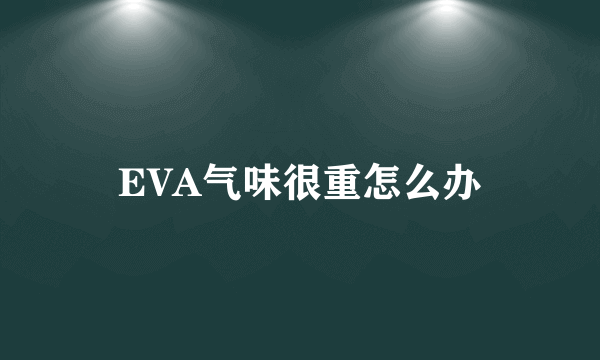 EVA气味很重怎么办