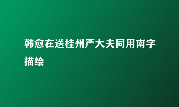 韩愈在送桂州严大夫同用南字描绘