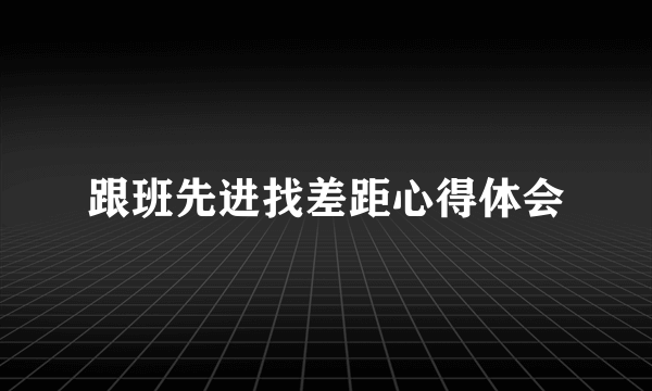 跟班先进找差距心得体会