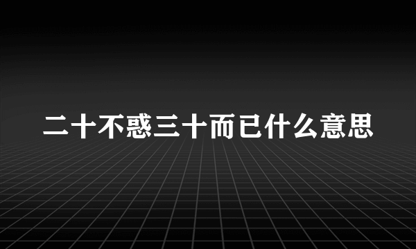 二十不惑三十而已什么意思