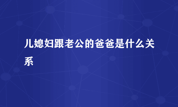 儿媳妇跟老公的爸爸是什么关系