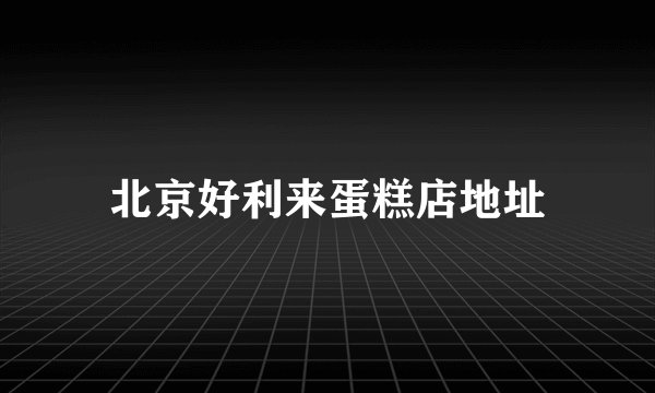 北京好利来蛋糕店地址