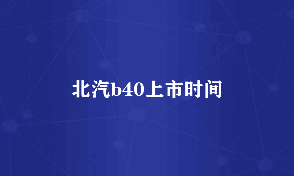 北汽b40上市时间