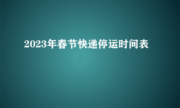 2023年春节快递停运时间表