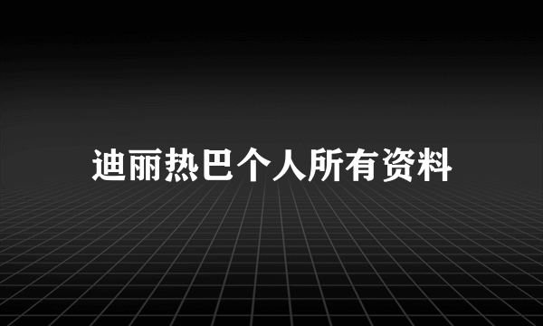 迪丽热巴个人所有资料