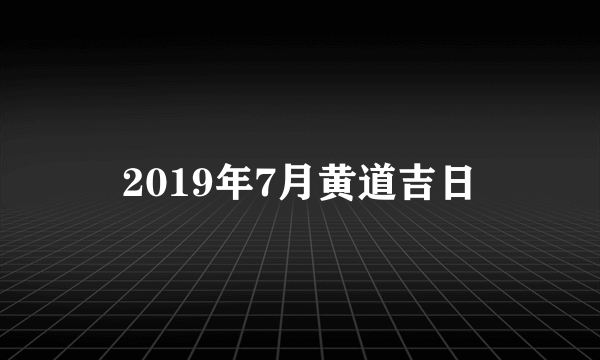 2019年7月黄道吉日