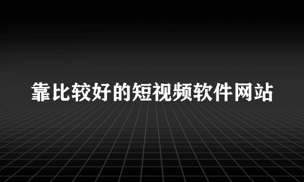 靠比较好的短视频软件网站