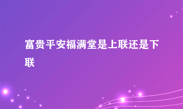 富贵平安福满堂是上联还是下联