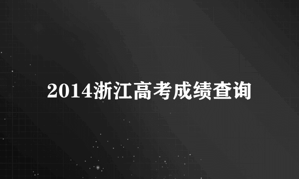 2014浙江高考成绩查询