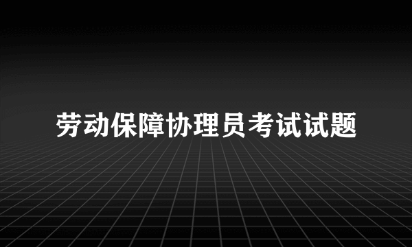 劳动保障协理员考试试题