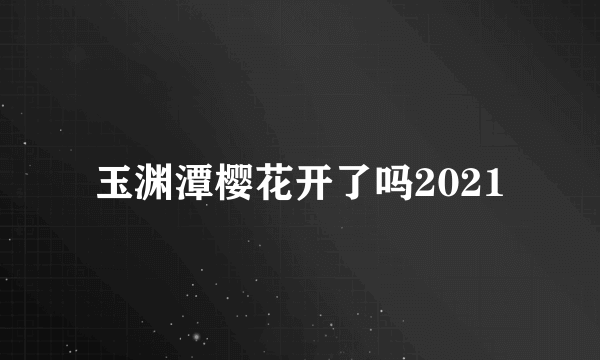 玉渊潭樱花开了吗2021