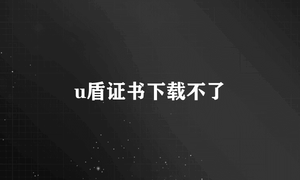 u盾证书下载不了