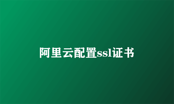 阿里云配置ssl证书