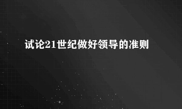 试论21世纪做好领导的准则