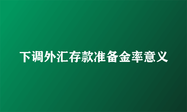 下调外汇存款准备金率意义