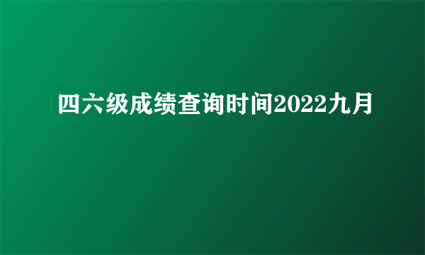 四六级成绩查询时间2022九月