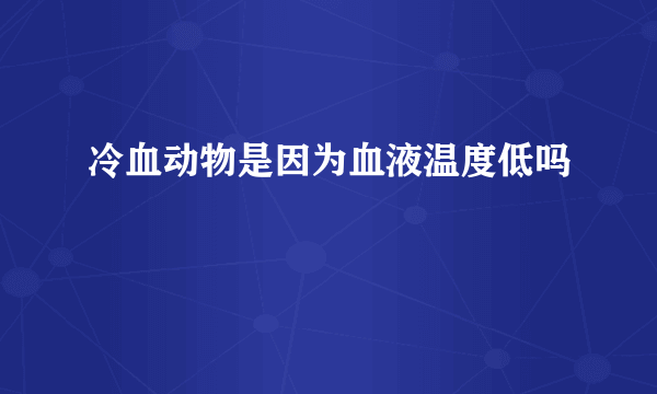 冷血动物是因为血液温度低吗