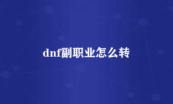 dnf副职业怎么转