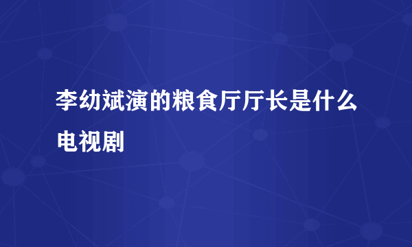 李幼斌演的粮食厅厅长是什么电视剧