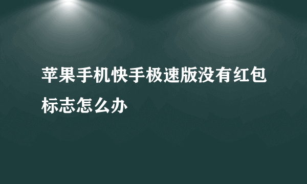 苹果手机快手极速版没有红包标志怎么办