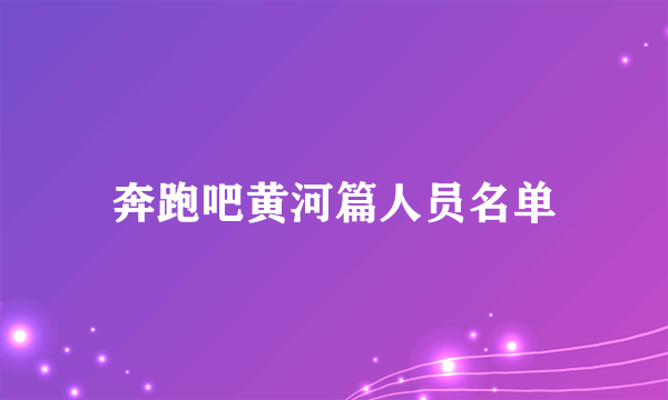 奔跑吧黄河篇人员名单