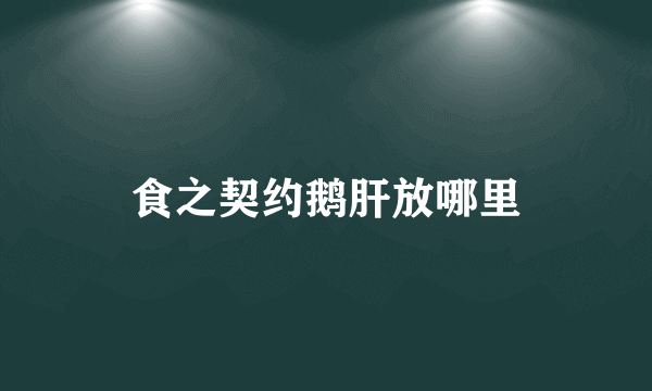 食之契约鹅肝放哪里