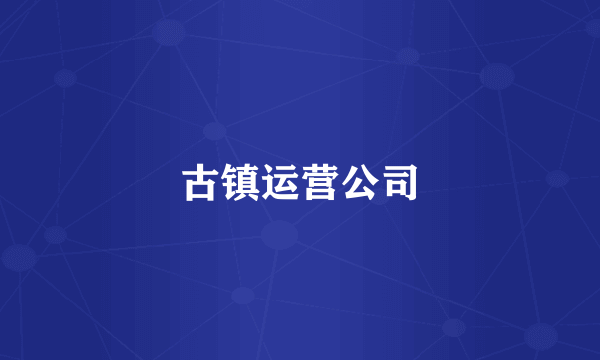 古镇运营公司